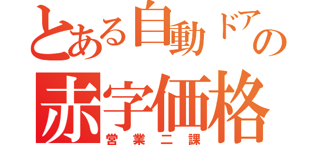 とある自動ドア屋の赤字価格（営業二課）