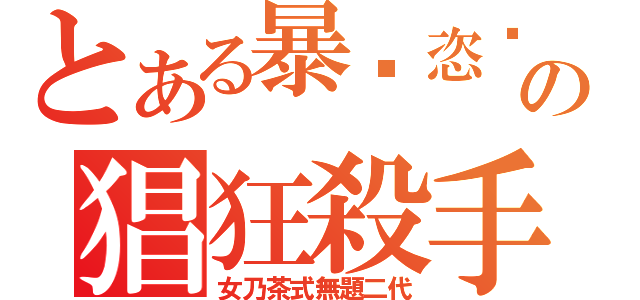 とある暴戾恣睢の猖狂殺手（女乃茶式無題二代）