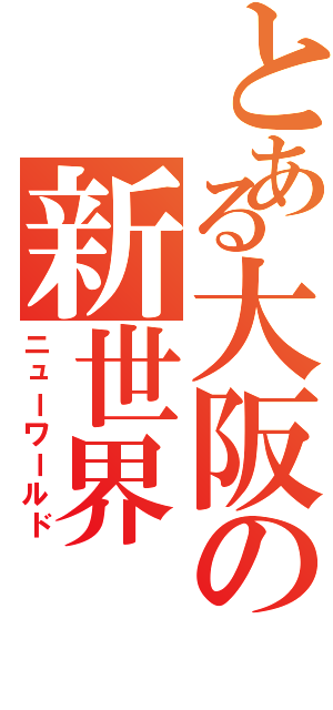 とある大阪の新世界（ニューワールド）