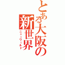 とある大阪の新世界（ニューワールド）