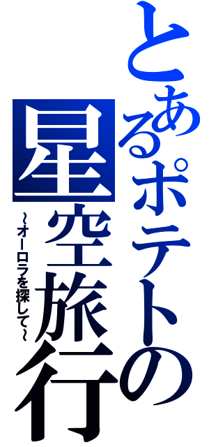 とあるポテトの星空旅行（～オーロラを探して～）