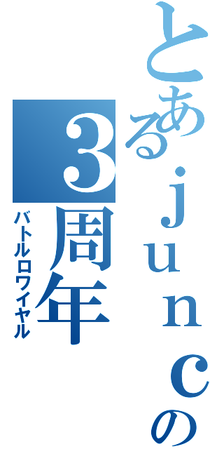 とあるｊｕｎｃｔｉｏｎの３周年（バトルロワイヤル）