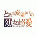 とある変態紳士の幼女超愛（ロリータコンプレックス）