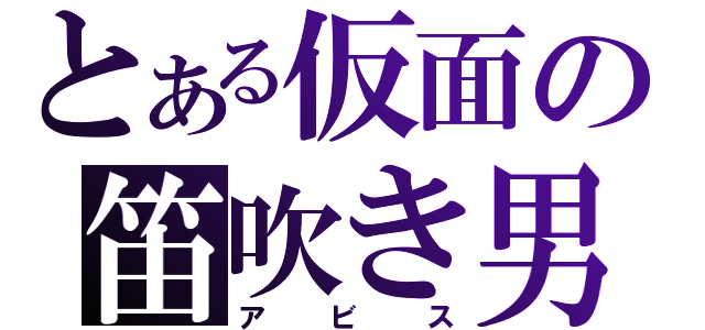 とある仮面の笛吹き男（アビス）