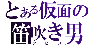 とある仮面の笛吹き男（アビス）