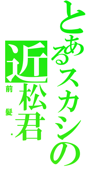 とあるスカシの近松君（前髪♥）