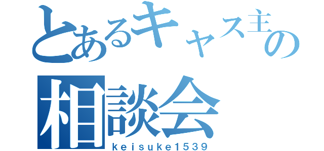 とあるキャス主の相談会（ｋｅｉｓｕｋｅ１５３９）