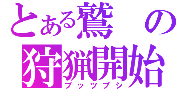 とある鷲の狩猟開始（ブッツブシ）