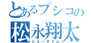 とあるプシコの松永翔太（ショータイム）