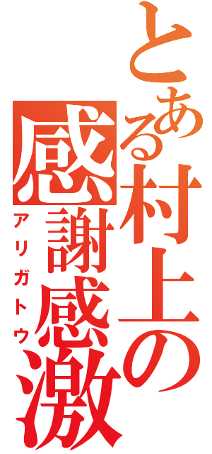 とある村上の感謝感激（アリガトウ）