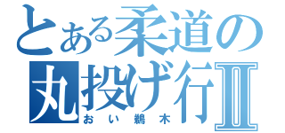 とある柔道の丸投げ行為Ⅱ（おい鵜木）