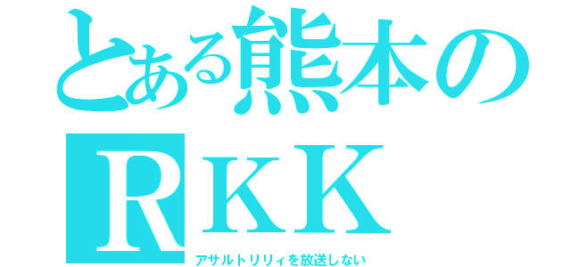 とある熊本のＲＫＫ（アサルトリリィを放送しない）