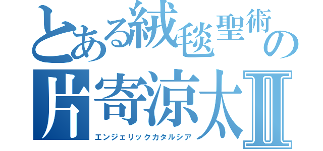 とある絨毯聖術の片寄涼太Ⅱ（エンジェリックカタルシア）