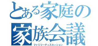 とある家庭の家族会議（ファミリーディスカッション）