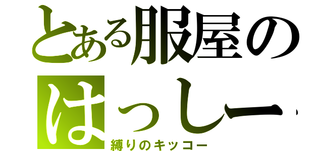 とある服屋のはっしー（縛りのキッコー）