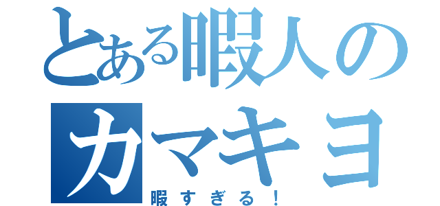 とある暇人のカマキヨ（暇すぎる！）