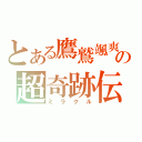 とある鷹鷲颯爽の超奇跡伝（ミラクル）