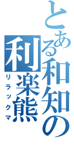 とある和知の利楽熊（リラックマ）