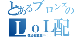 とあるブロンズのＬｏＬ配信（参加者募集中！！）