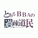 とあるＢＢＡの過疎道民（まーーーーーーー）