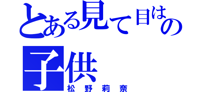 とある見て目は大人の子供（松野莉奈）