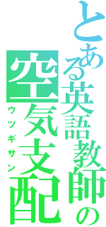 とある英語教師の空気支配（ウツギサン）