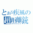 とある疾風の超距離銃（スナイプショット）