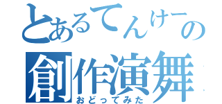 とあるてんけーの創作演舞（おどってみた）