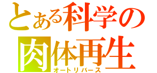 とある科学の肉体再生（オートリバース）