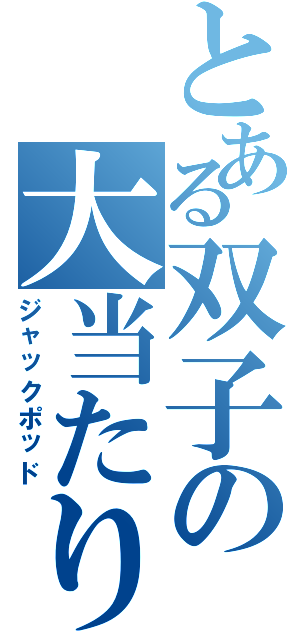 とある双子の大当たり（ジャックポッド）