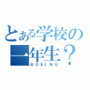 とある学校の一年生？（ＢＯＸＩＮＧ）