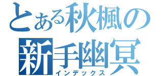 とある秋楓の新手幽冥（インデックス）