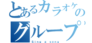 とあるカラオケのグループ（Ｓｉｎｇ ａ ｓｏｎｇ）