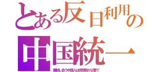 とある反日利用の中国統一（牽制し合う中国人は仮想敵が必要で）