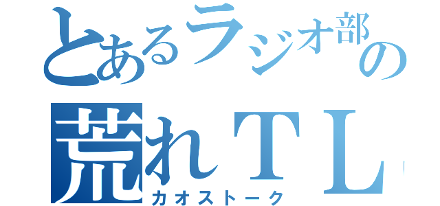 とあるラジオ部の荒れＴＬ（カオストーク）