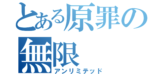 とある原罪の無限（アンリミテッド）