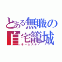 とある無職の自宅籠城（ホームステイ）