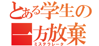 とある学生の一方放棄（ミステラレータ）