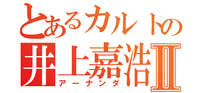 とあるカルトの井上嘉浩Ⅱ（アーナンダ）