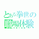 とある拳世の職場体験（子育て体験）