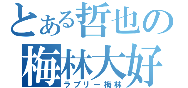 とある哲也の梅林大好（ラブリー梅林）