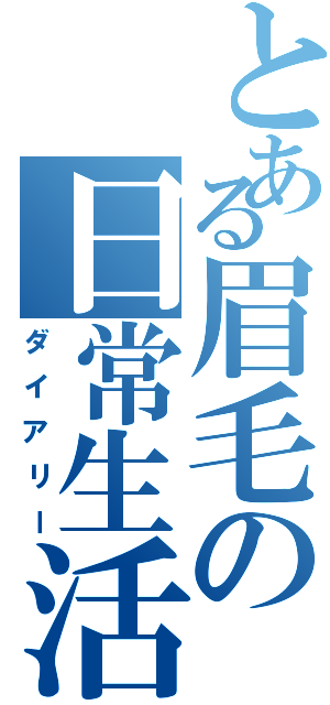 とある眉毛の日常生活（ダイアリー）