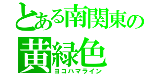 とある南関東の黄緑色（ヨコハマライン）