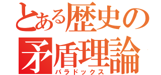 とある歴史の矛盾理論（パラドックス）