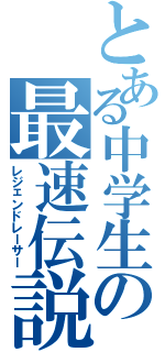 とある中学生の最速伝説（レジェンドレーサー）