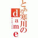 とある寒川のｄａｍｅ（インデックス）