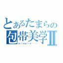 とあるたまらの包帯美学Ⅱ（あいつが出てくる・・・！）