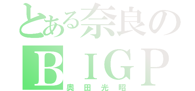 とある奈良のＢＩＧＰＡＰＡ（奥田光昭）