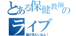 とある保健教師のライブ（誰が見たいねん！）