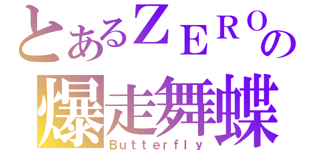 とあるＺＥＲＯの爆走舞蝶（Ｂｕｔｔｅｒｆｌｙ）